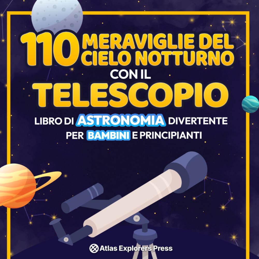 110 Meraviglie del Cielo Notturno con il Telescopio: Libro di Astronomia Divertente per Bambini e Principianti: Un'Emozionante Guida Spaziale per ... di Pianeti, Costellazioni e Galassie Lontane!