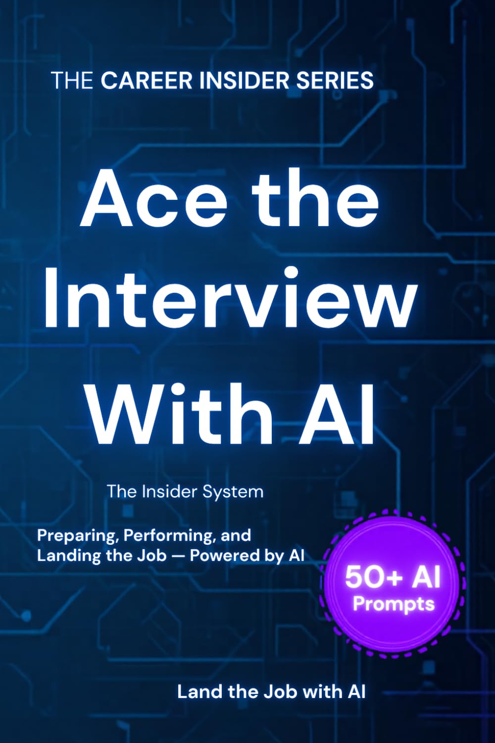 ACE THE INTERVIEW WITH AI: The Insider System for Preparing, Performing, and Following Up — Powered by AI (Career Insider Series)