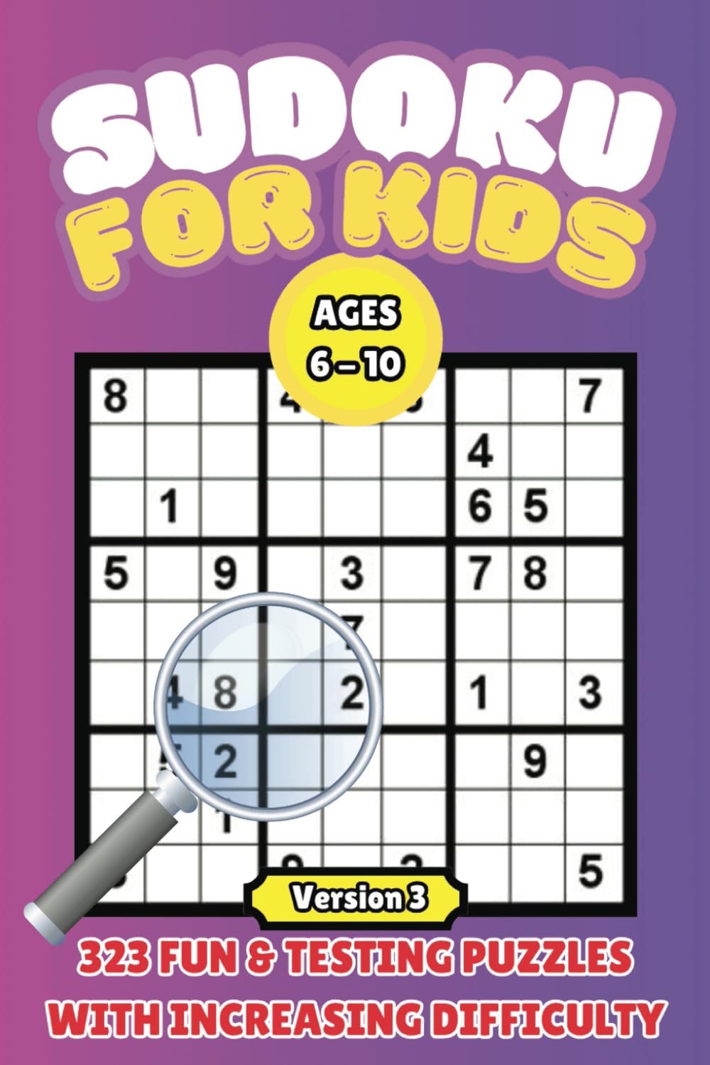 Sudoku for Kids: Ages 6-10 | 323 Fun Puzzles with Increasing Difficulty Version 3: Puzzles In 4 X 4, 6 X 6 And 9 X 9 Grids: Levels Easy, Medium And ... Levels - Great For Beginners to Advanced