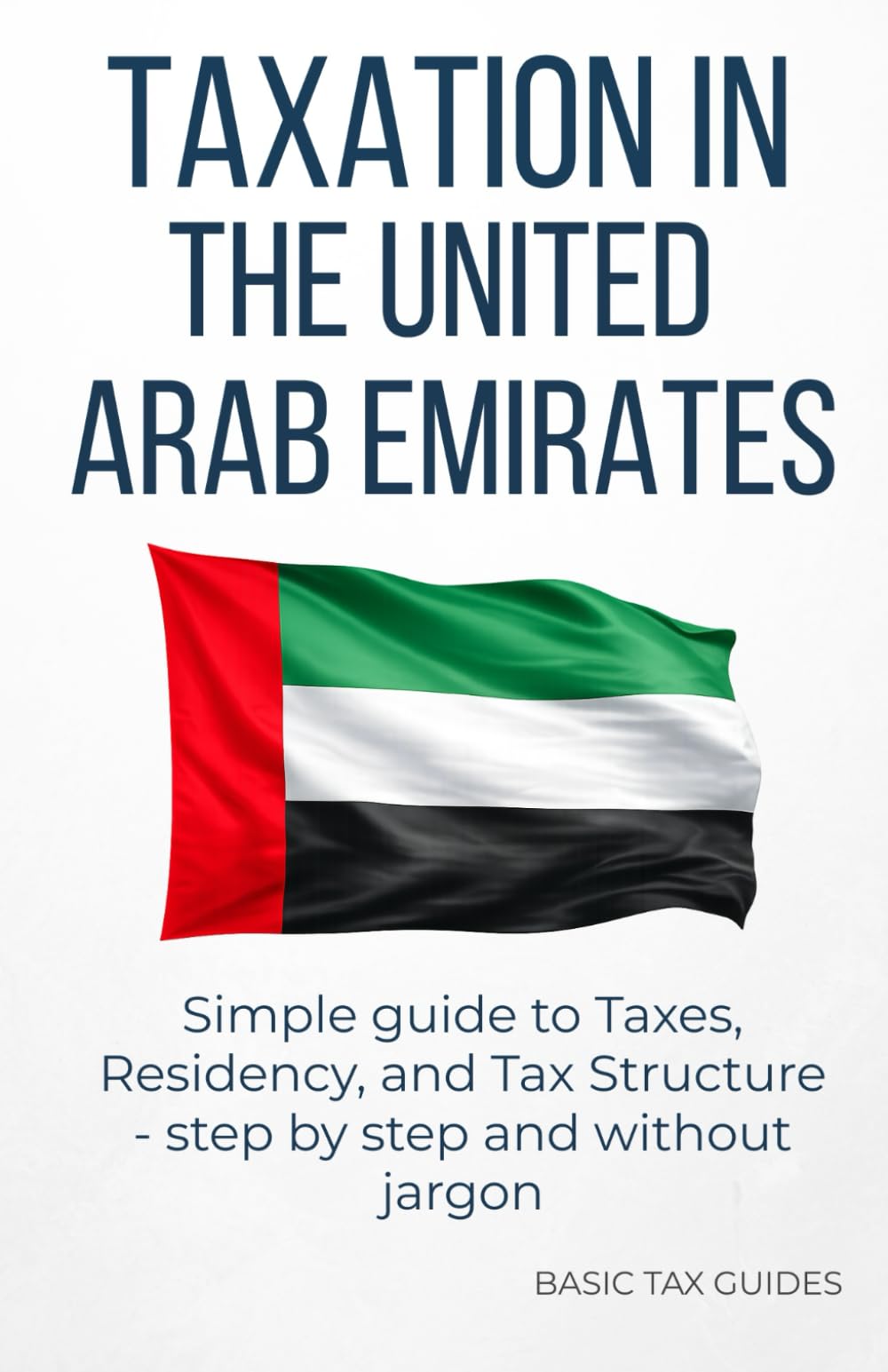 Taxation in The United Arab Emirates: Simple Guide to taxes, residency, and tax structure - step by step and without jargon (Basic Tax Guides)