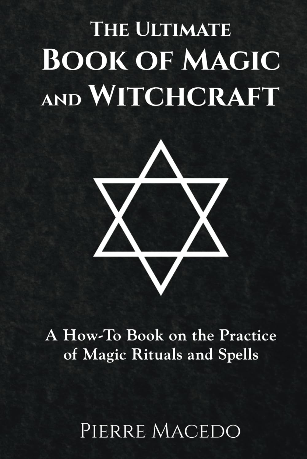 The Ultimate Book of Magic and Witchcraft: A How-To Book on the Practice of Magic Rituals and Spells