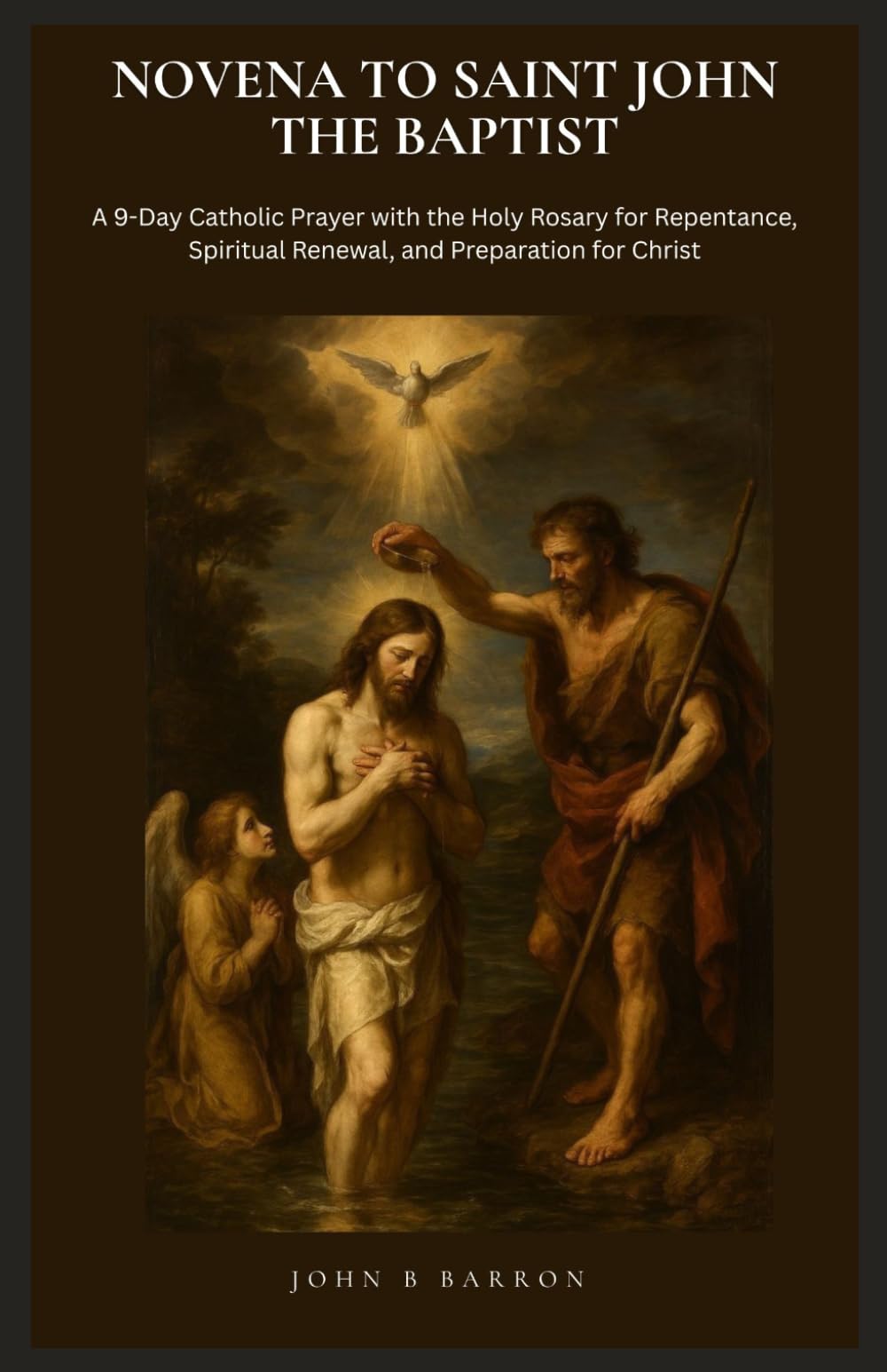 NOVENA TO SAINT JOHN THE BAPTIST: A 9-Day Catholic Prayer with the Holy Rosary for Repentance, Spiritual Renewal, and Preparation for Christ