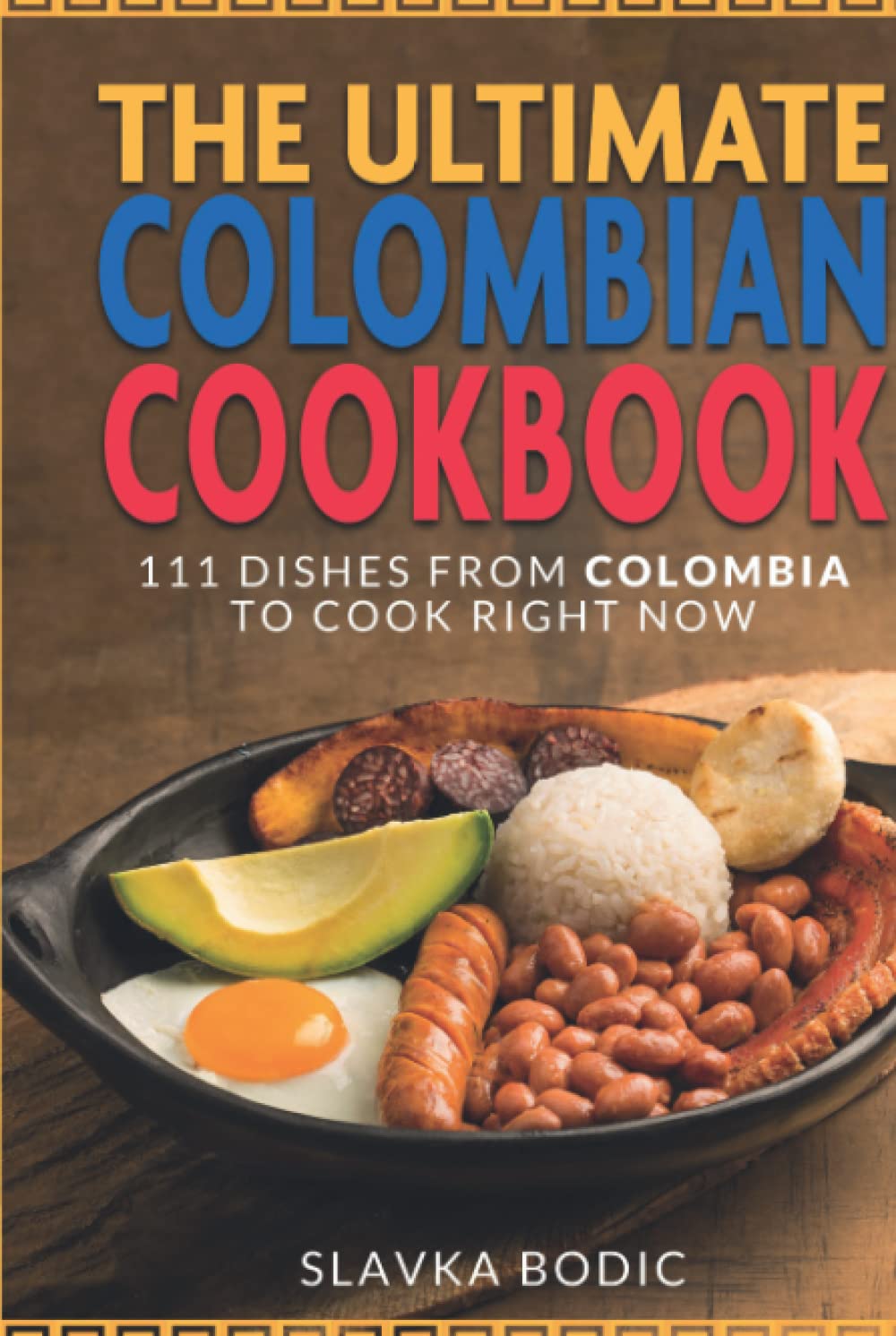 The Ultimate Colombian Cookbook: 111 Dishes From Colombia To Cook Right Now (World Cuisines)