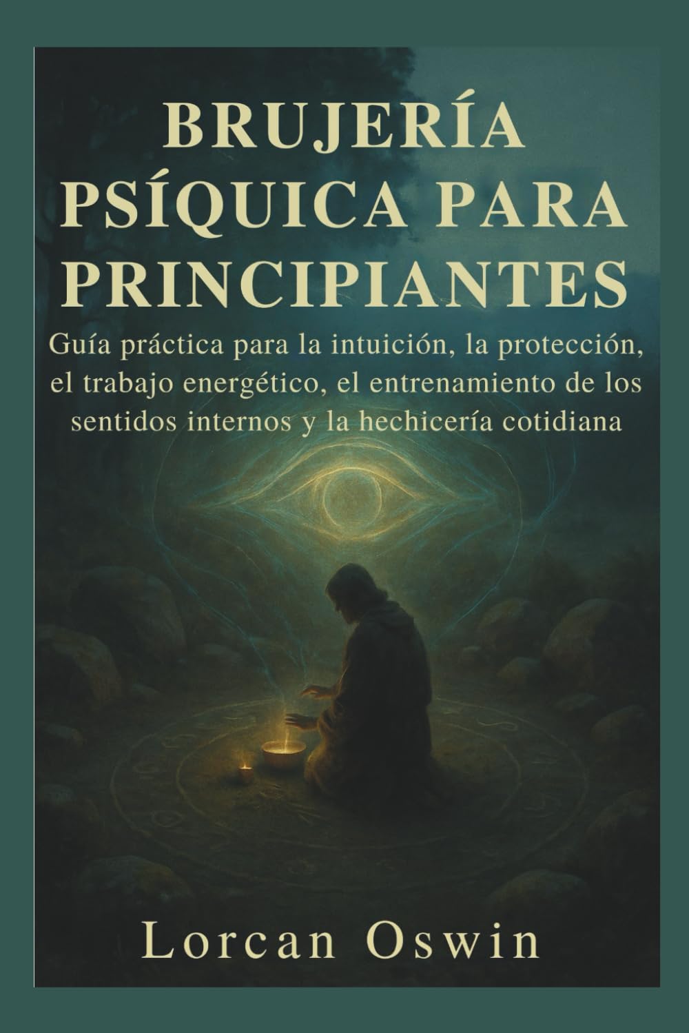 BRUJERÍA PSÍQUICA PARA PRINCIPIANTES: Guía práctica para la intuición, la protección, el trabajo energético, el entrenamiento de los sentidos internos y la hechicería cotidiana