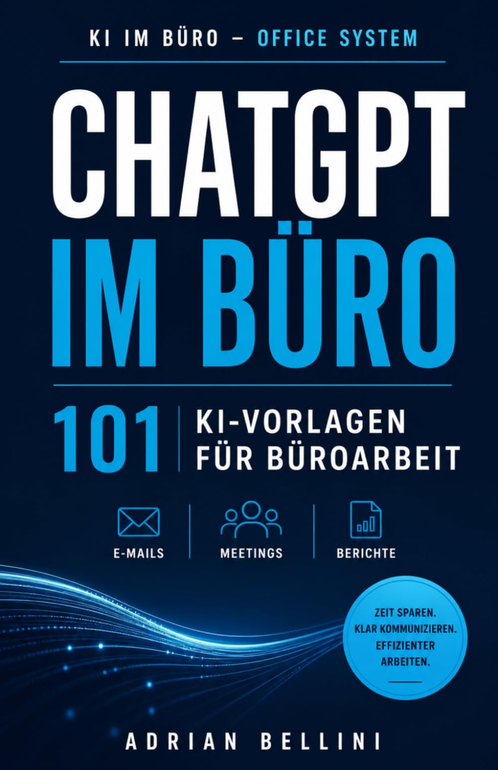 ChatGPT im Büro: 101 KI-Vorlagen für E-Mails, Meetings und Berichte: Sofort nutzbare Prompts für klare Kommunikation, strukturierte Meetings und effizientere Büroprozesse mit KI