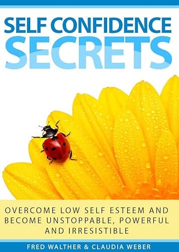 Self Confidence Secrets (Overcome low self esteem and become unstoppable, powerful and irresistible)