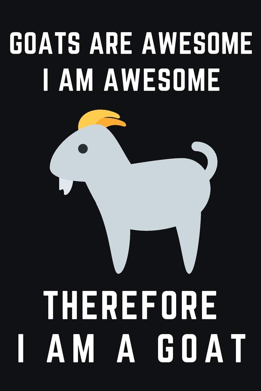 Goats Are Awesome I Am Awesome Therefore I Am A Goat: Cute Goat Gifts For Goat Lovers Blank Lined Journal (6x9), 120 Pages