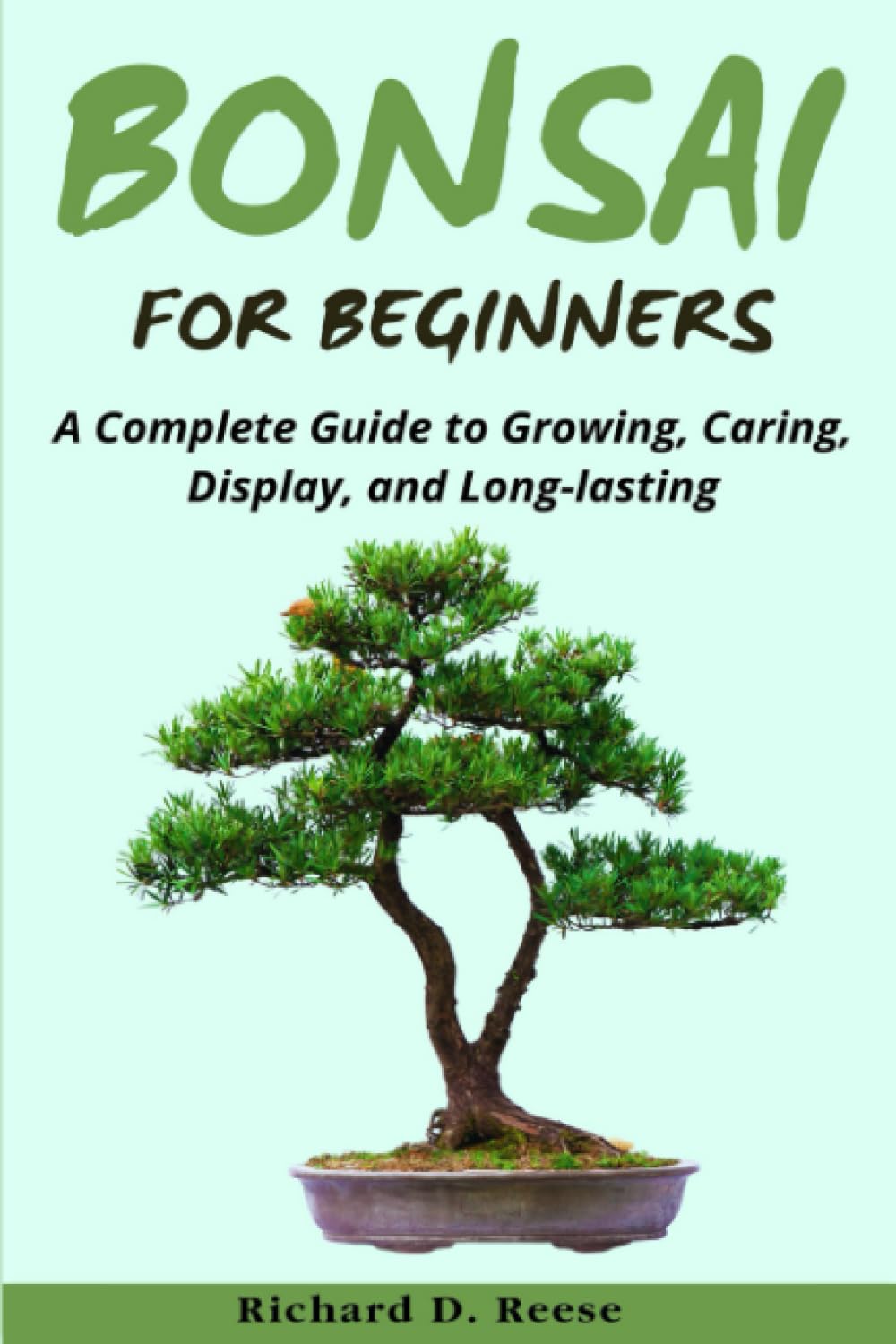 Bonsai for Beginners: A Complete Guide to Growing, Caring, Display, and Long-lasting