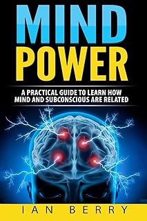 Mind Power: A Practical Guide To Learn How Mind And Subconscious Are Related