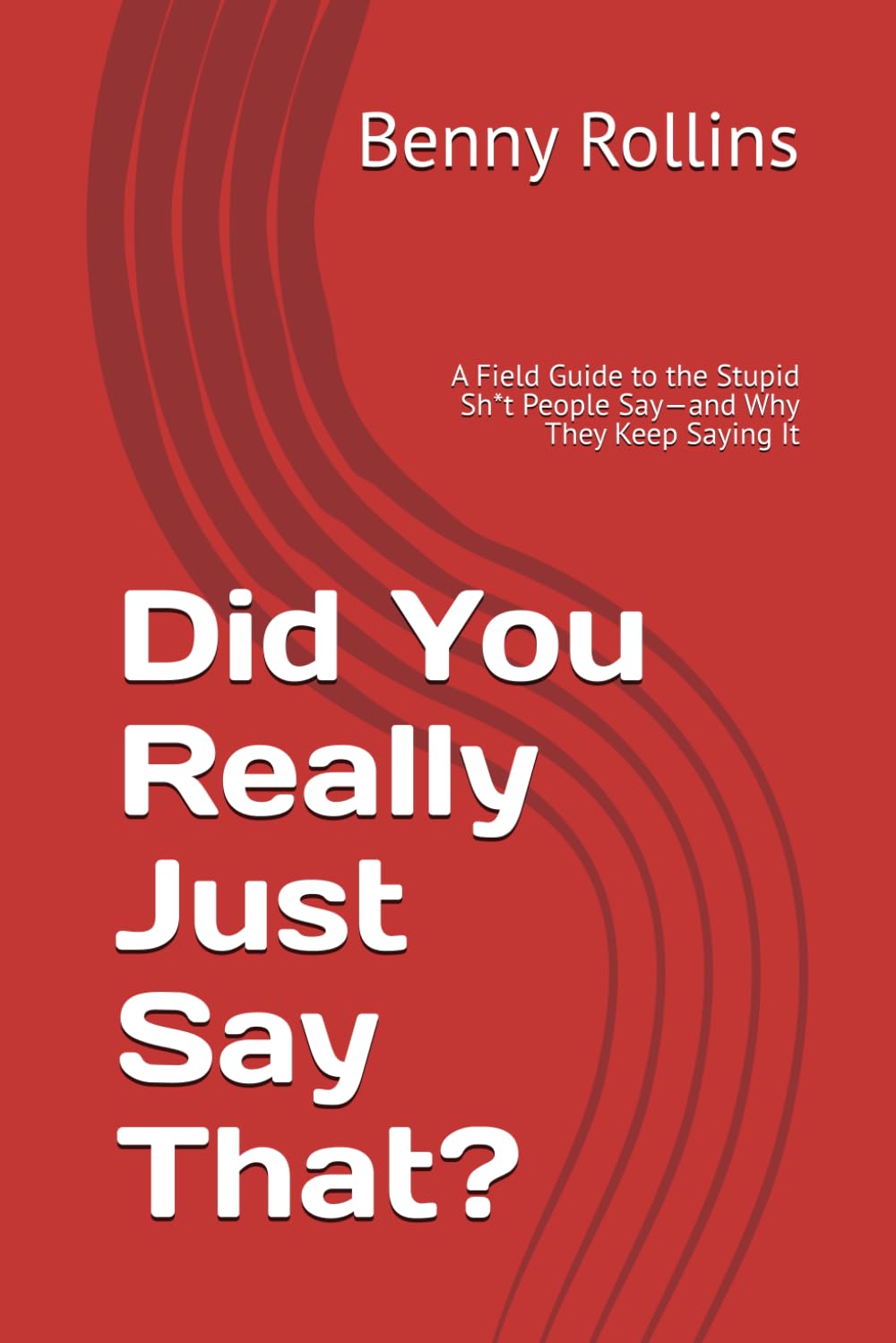 Did You Really Just Say That?: A Field Guide to the Stupid Sh*t People Say—and Why They Keep Saying It (The Make It Make Sense Series)
