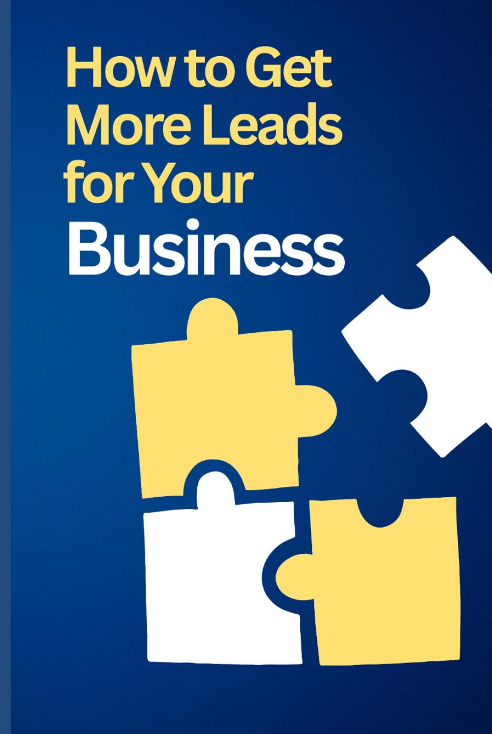 How to Get More Leads for Your Business: Simple Marketing Strategies to Attract More Customers, Increase Sales, and Grow Your Business Faster