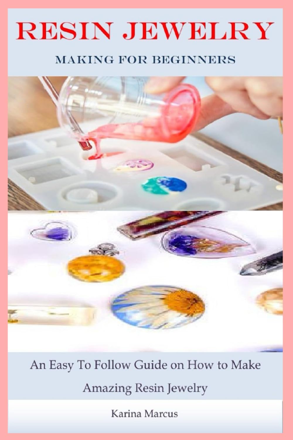 Resin Jewelry Making For Beginners: An Easy To Follow Guide on How to Make Amazing Resin Jewelry