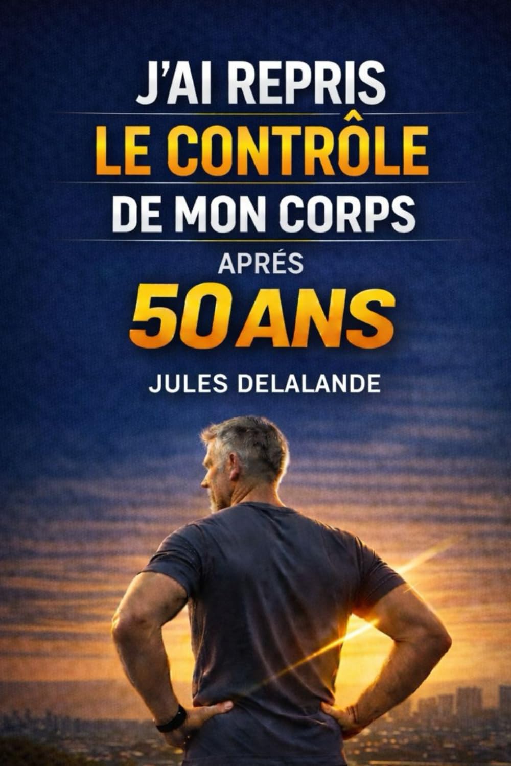 J’AI REPRIS LE CONTRÔLE DE MON CORPS APRÈS 50 ANS: Comprendre enfin pourquoi le corps change… et comment agir intelligemment après 50 ans (Reprendre le contrôle de son corps)