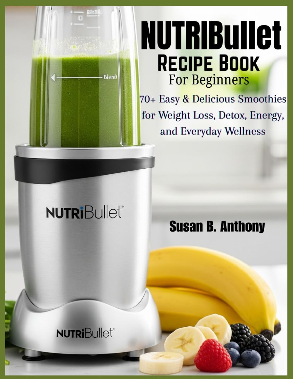 NUTRIBULLET Recipe Book for BEGINNERS: 70+ Easy & Delicious Smoothies for Weight Loss, Detox, Energy, and Everyday Wellness
