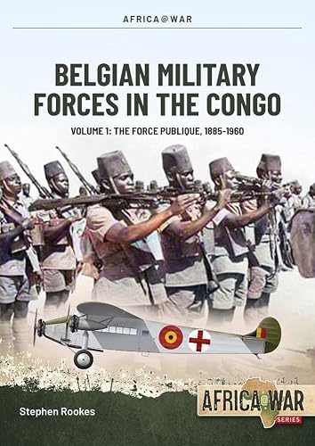 Belgian Military Forces in the Congo: Volume 1 -: The Force Publique, 1885-1960 (Africa@War)