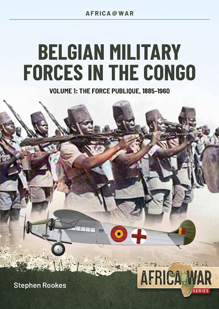 Belgian Military Forces in the Congo: Volume 1 - The Force Publique, 1885-1960 (Africa@War)