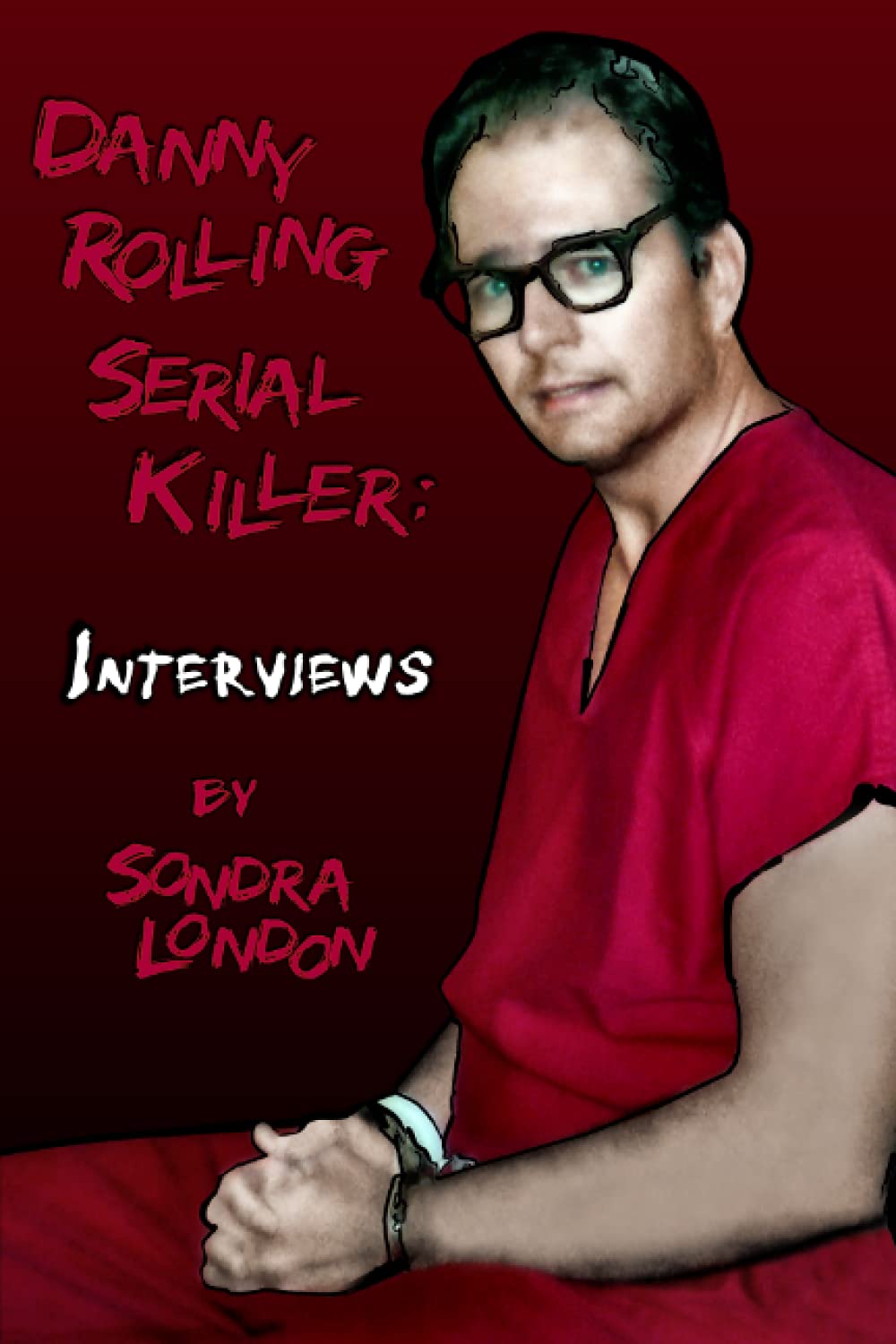 Danny Rolling Serial Killer: Interviews (Serial Killers Talk to Sondra London)