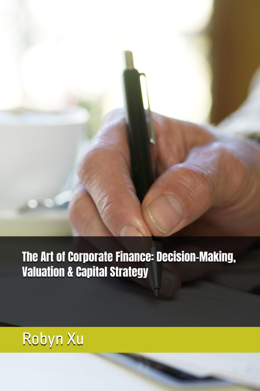 The Art of Corporate Finance: Decision-Making, Valuation & Capital Strategy