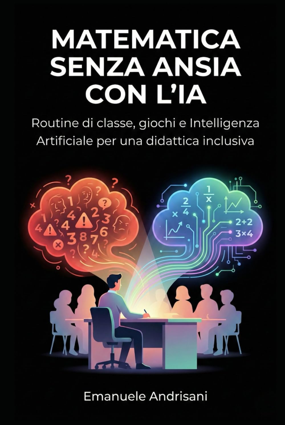 MATEMATICA SENZA ANSIA CON L’IA: Routine di classe, giochi e Intelligenza Artificiale per una didattica inclusiva