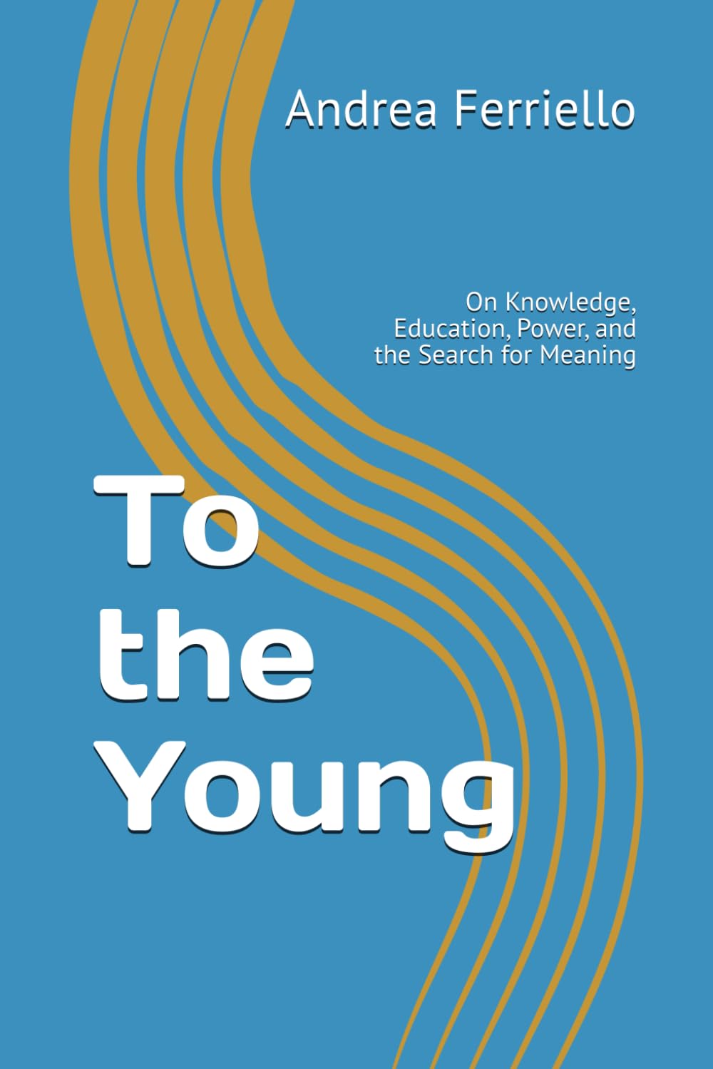 To the Young: On Knowledge, Education, Power, and the Search for Meaning