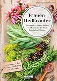  Frauen-Heilkräuter: Wohlfühlen, gesund bleiben und heilen mit der Kraft heimischer Pflanzen