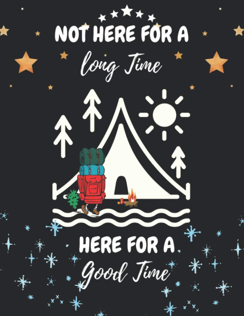 NOT HERE FOR A LONG TIME HERE FOR A GOOD TIME: A CAMPSITE LOGBOOK FOR FAMILIES WHO ENJOY CAMPING TOGETHER: PERFECT RV JOURNAL/CAMPING DIARY OR GIFT ... CAPTURE MEMORIES, CAMPING MEMORY KEEPSAKE.
