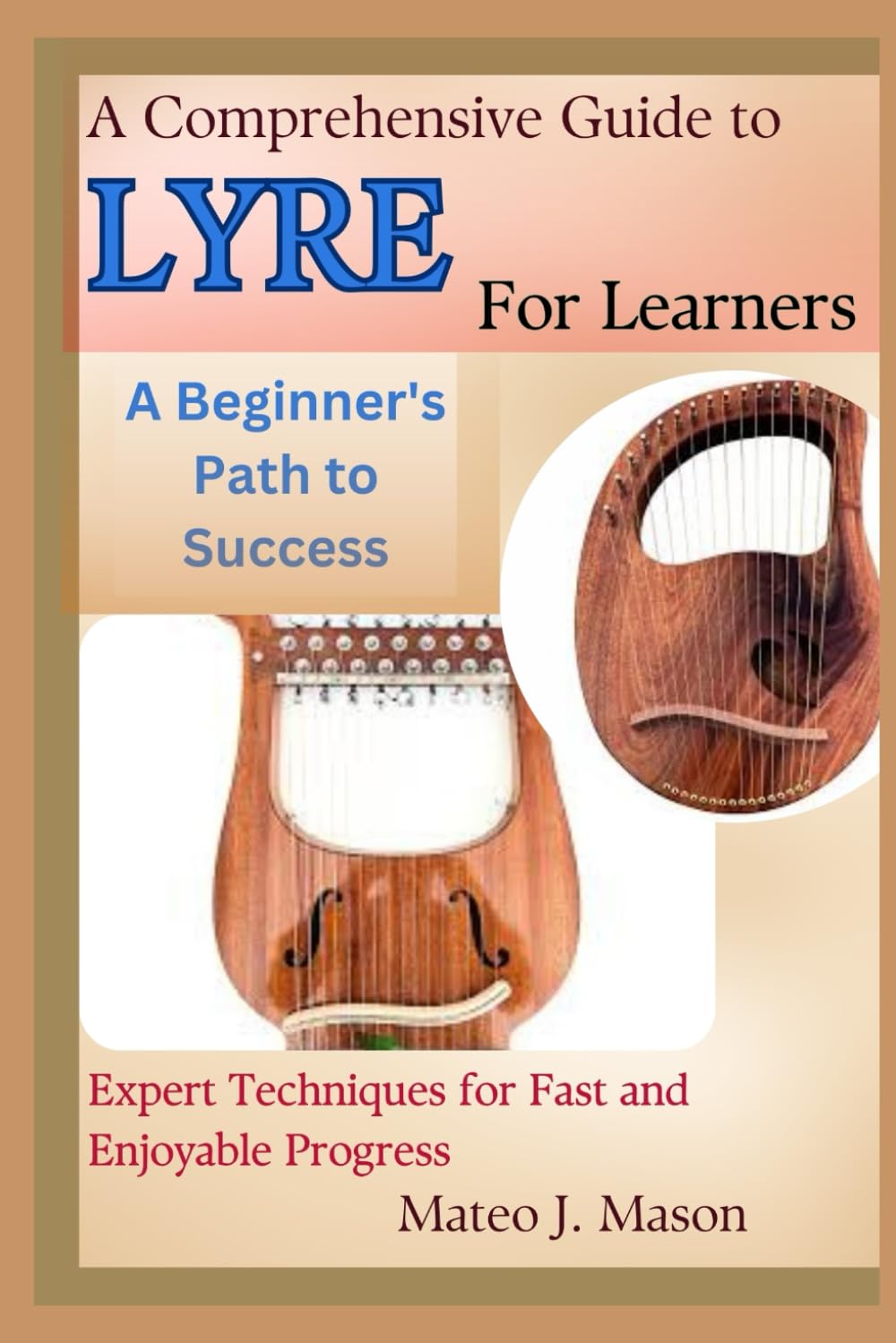 A Comprehensive Guide to Lyre for Learners: A Beginner's Path to Success: Expert Techniques for Fast and Enjoyable Progress
