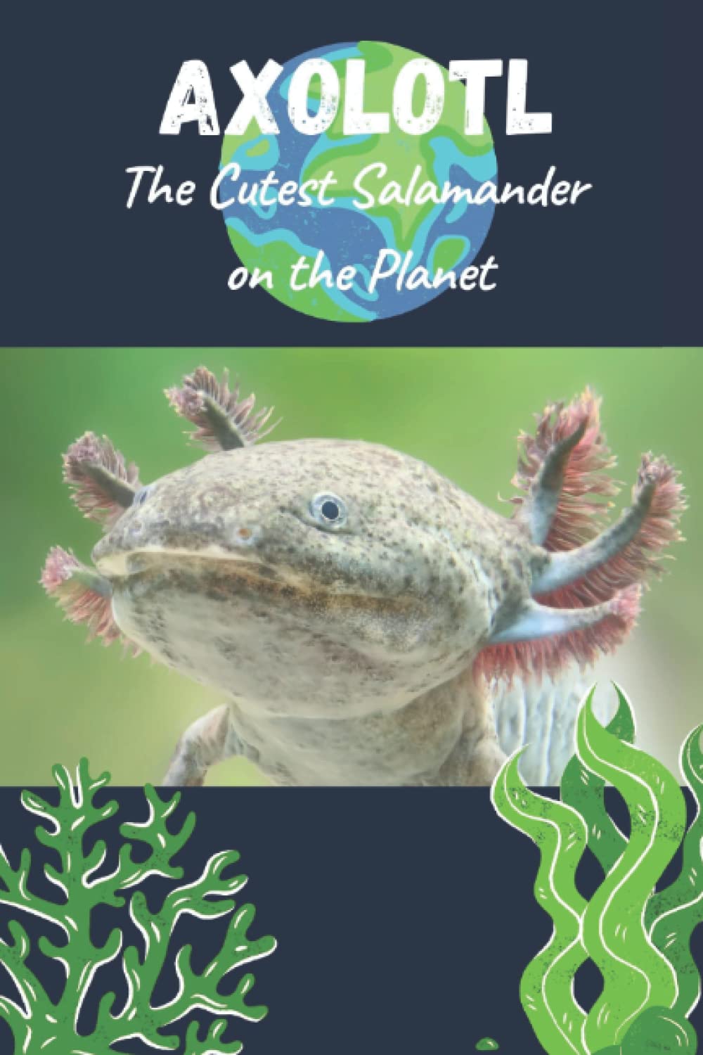 Axolotl - The Cutest Salamander on the Planet: Amazing facts about Axolotls, Info and Picture Book for Science Loving Kids