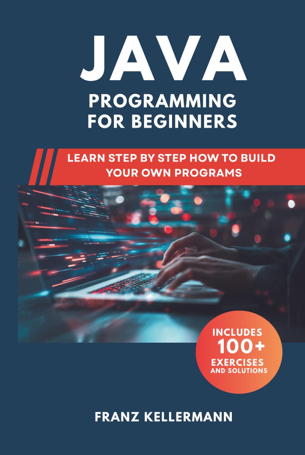 Java Programming for Beginners: Learn Step by Step How to Build Your Own Programs — Includes 100+ Exercises and Solutions