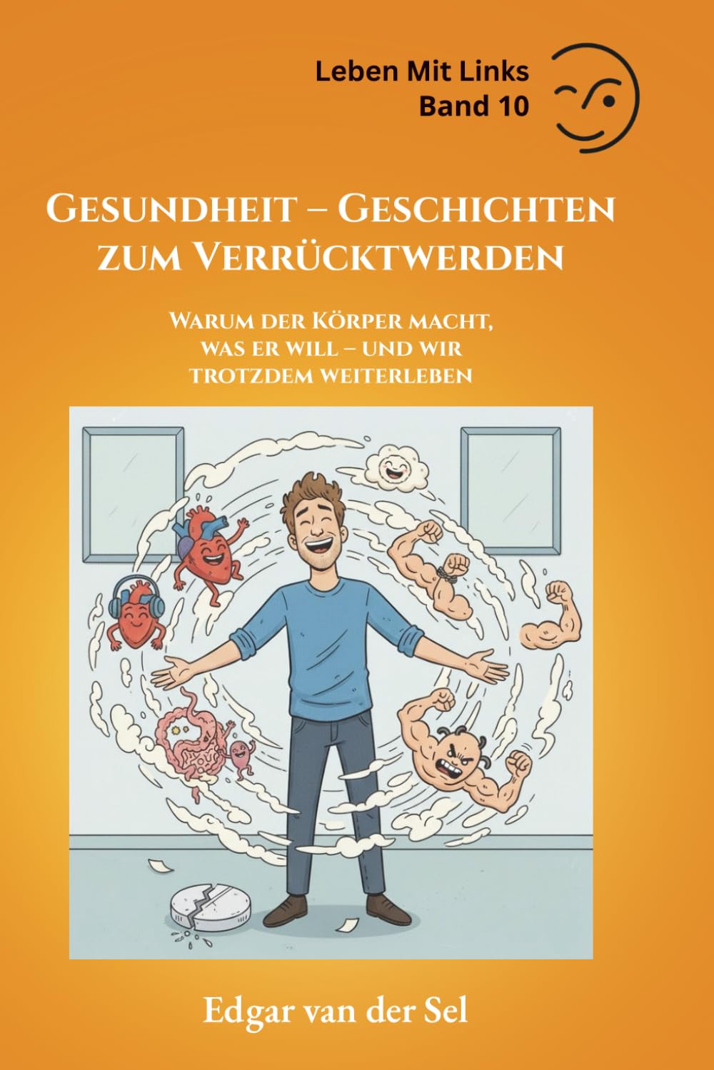 Gesundheit – Geschichten zum Verrücktwerden: Warum der Körper macht, was er will – und wir trotzdem weiterleben