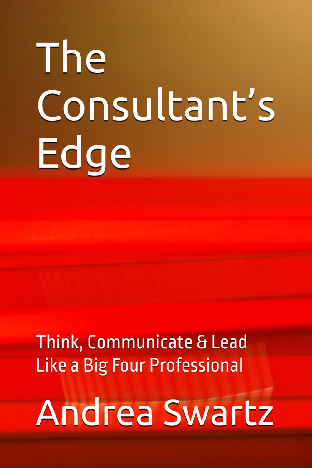 The Consultant’s Edge: Think, Communicate & Lead Like a Big Four Professional