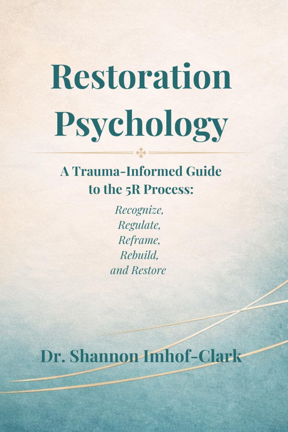 Restoration Psychology: A Trauma-Informed Guide to the 5R Process: Recognize, Regulate, Reframe, Rebuild, and Restore