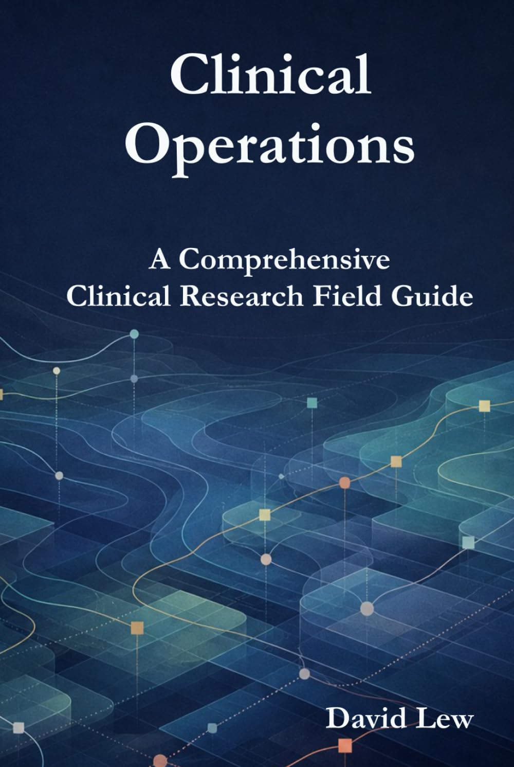 Clinical Operations: A Comprehensive Clinical Research Field Guide (Clinical Research & Regulatory Affairs)