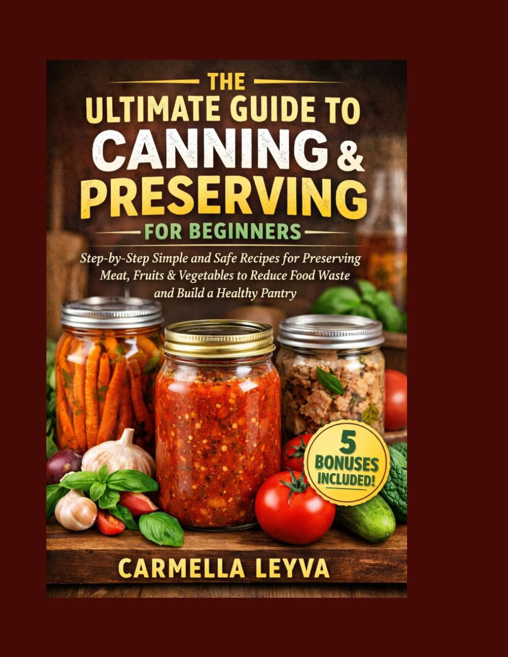 THE ULTIMATE GUIDE TO CANNING & PRESERVING FOR BEGINNERS: Step-by-Step Simple and Safe Recipes for Preserving Meat, Fruits & Vegetables to Reduce Food Waste and Build a Healthy Pantry