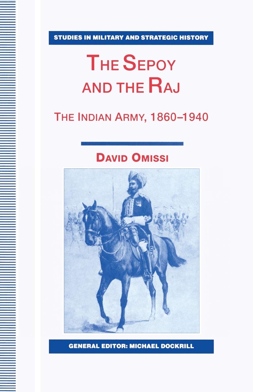 The Sepoy and the Raj: The Indian Army, 1860-1940 (Studies in Military and Strategic History)
