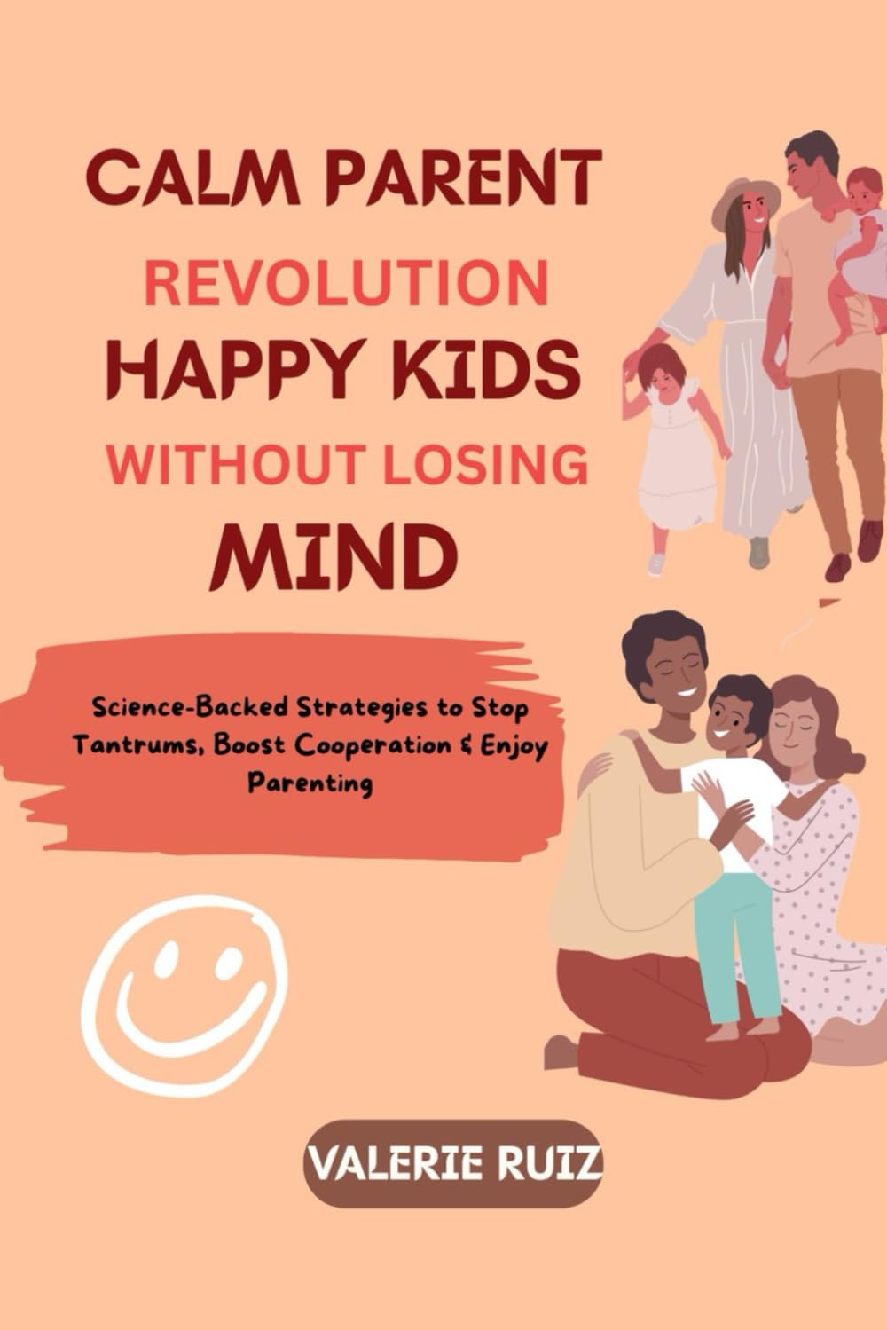 CALM PARENT REVOLUTION, HAPPY KIDS WITHOUT LOSING YOUR MIND: Science-Backed Strategies to Stop Tantrums, Boost Cooperation & Enjoy Parenting