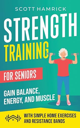 Strength Training for Seniors: Gain Balance, Energy, and Muscle with Simple Home Exercises and Resistance Bands