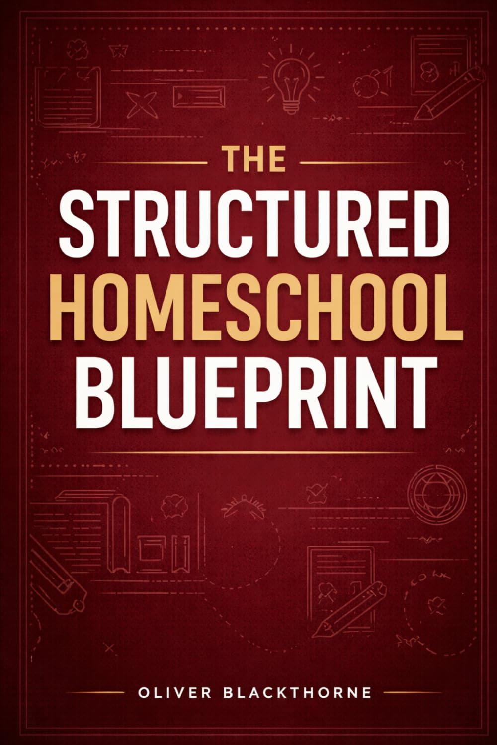 The Structured Homeschool Blueprint: A Complete System for Curriculum Planning, Daily Scheduling, Student Assessment, and Long-Term Academic Success