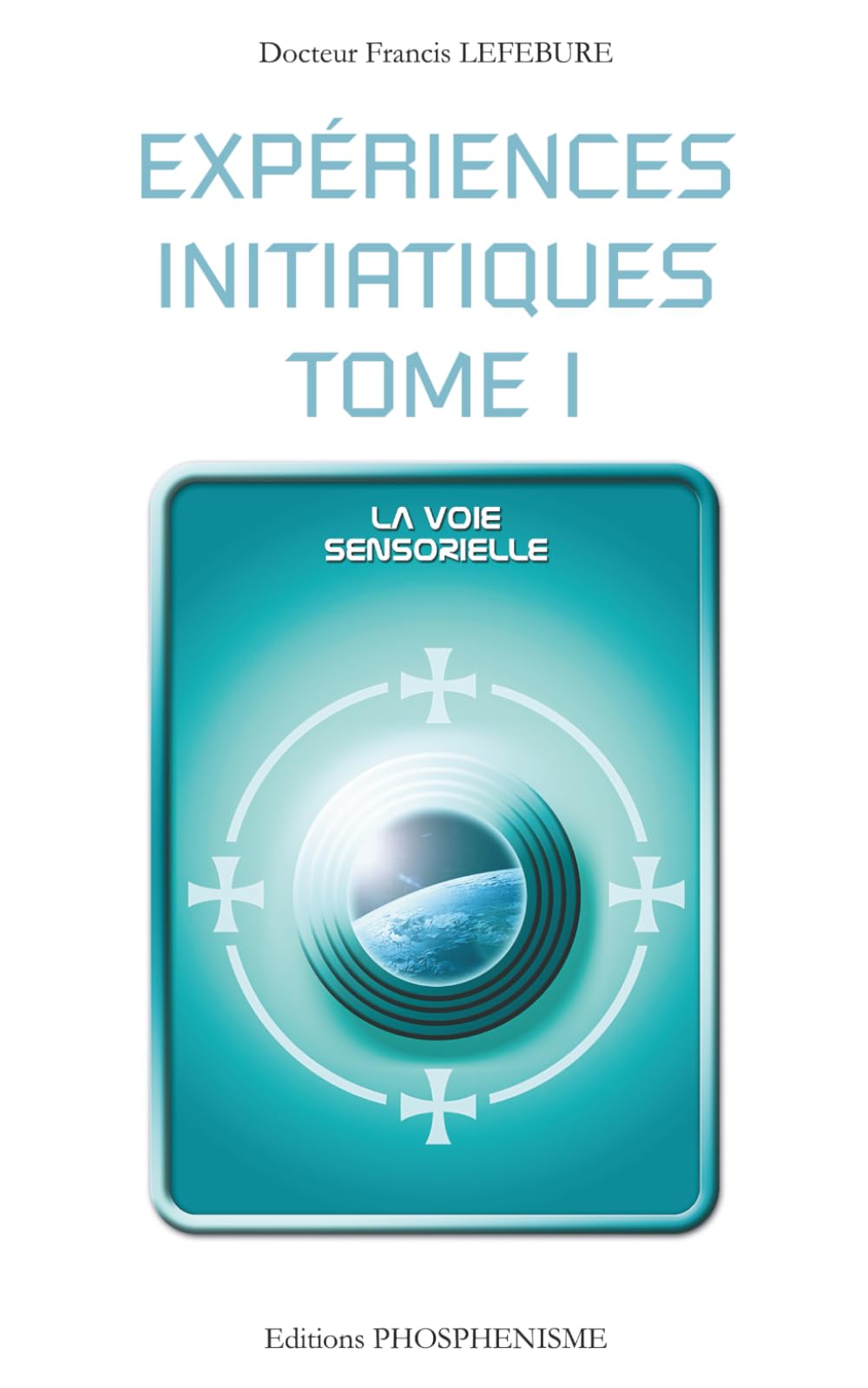EXPERIENCES INITIATIQUES -TOME 1: La voie sensorielle (PHOSPHENISME)