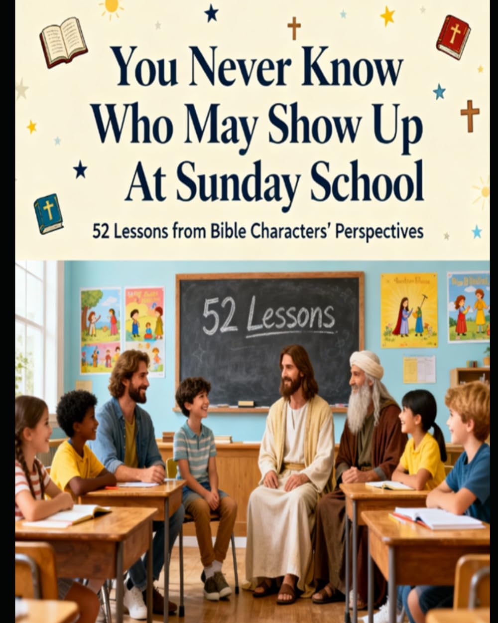 You Never Know Who May Show Up At Sunday School: 52 Lessons From Bible Characters Perspectives
