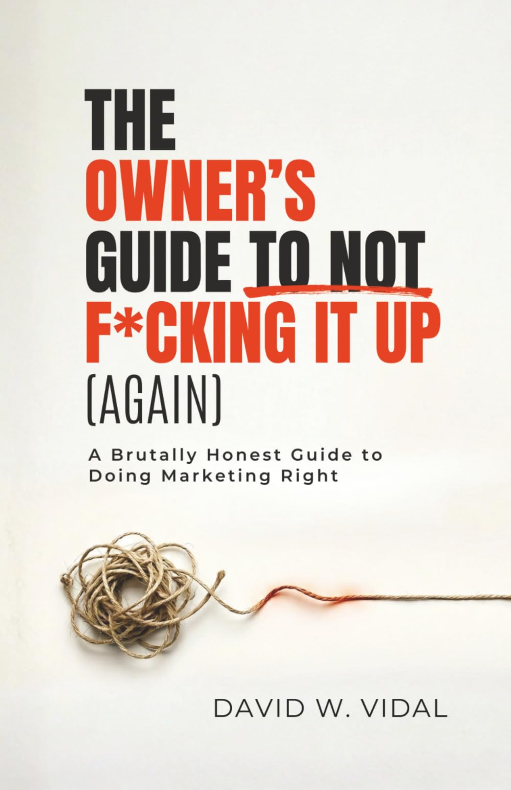 The Owner's Guide To Not F*cking It Up (Again): A Brutally Honest Guide to Doing Marketing Right