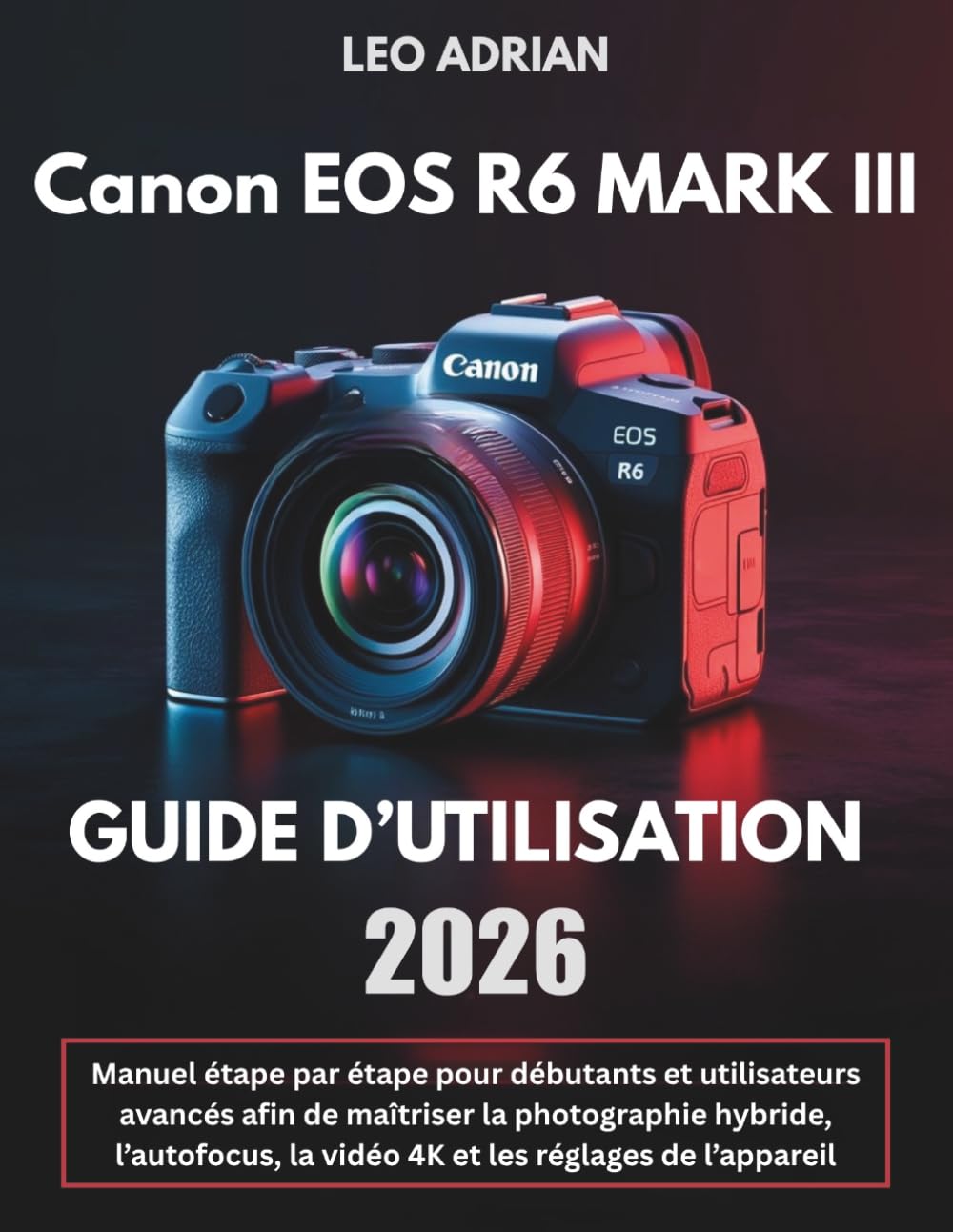 Canon EOS R6 Mark III Guide d’Utilisation 2026: Manuel étape par étape pour débutants et utilisateurs avancés afin de maîtriser la photographie ... la vidéo 4K et les réglages de l’appareil