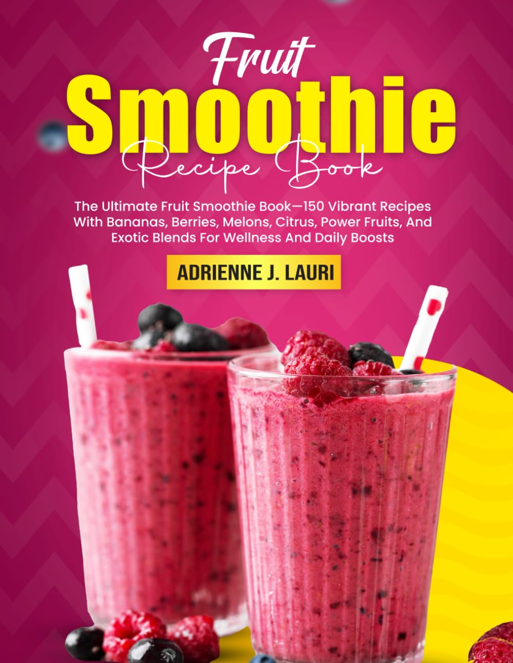 Fruit Smoothie Recipe Book: The Ultimate Fruit Smoothie Book—150 Vibrant Recipes With Bananas, Berries, Melons, Citrus, Power Fruits, And Exotic Blends For Wellness And Daily Boosts