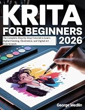 KRITA FOR BEGINNERS 2026: The Complete Step-by-Step Tutorial to Learn Digital Painting, Illustration, and Digital Art from Scratch