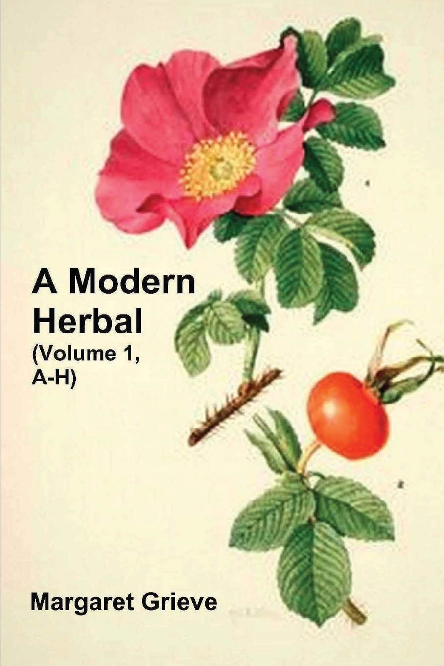 A Modern Herbal (Volume 1, A-H): The Medicinal, Culinary, Cosmetic and Economic Properties, Cultivation and Folk-Lore of Herbs, Grasses, Fungi, Shrubs & Trees with Their Modern Scientific Uses