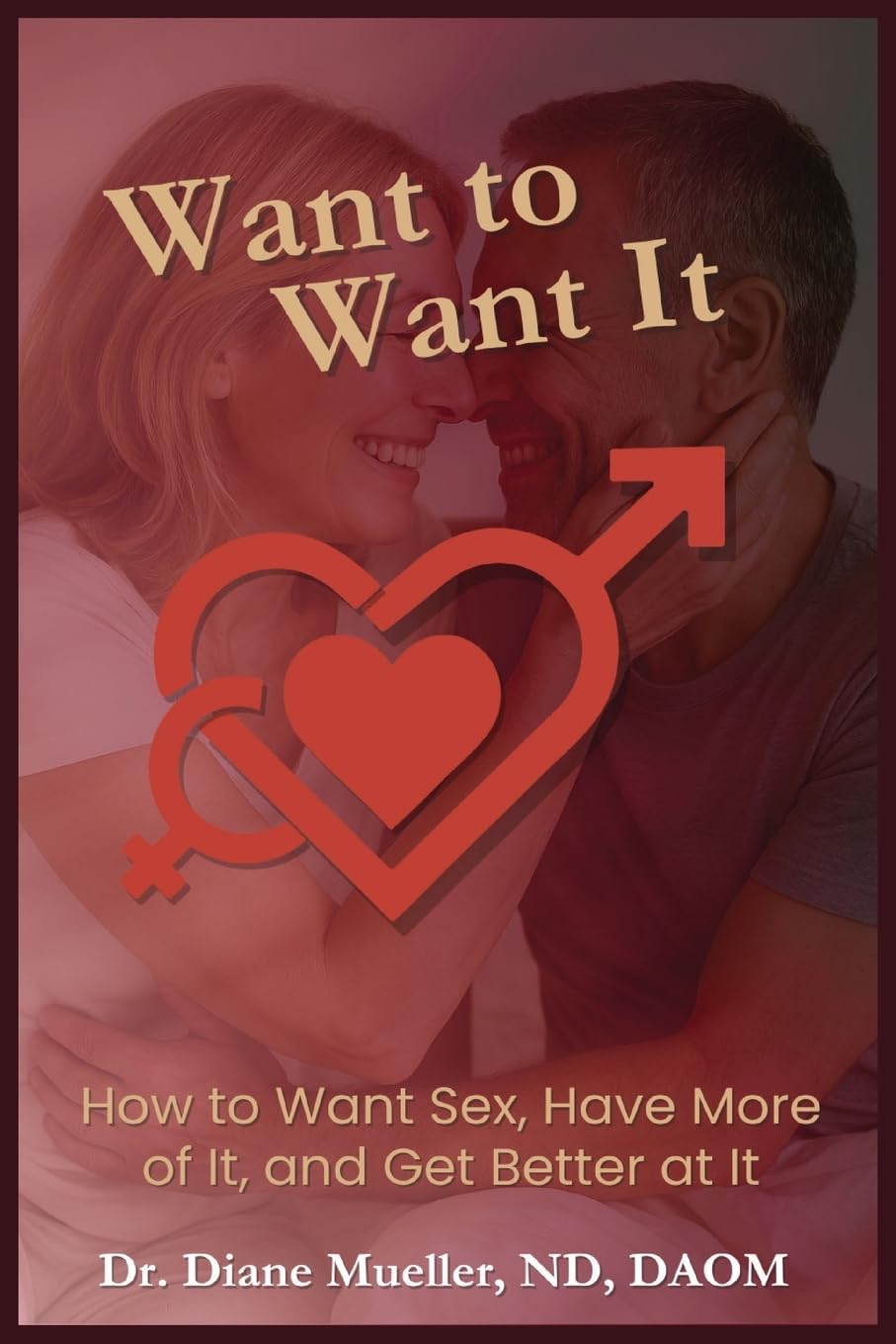 Want to Want It: How to Want Sex, Have More of It and Be Better At It