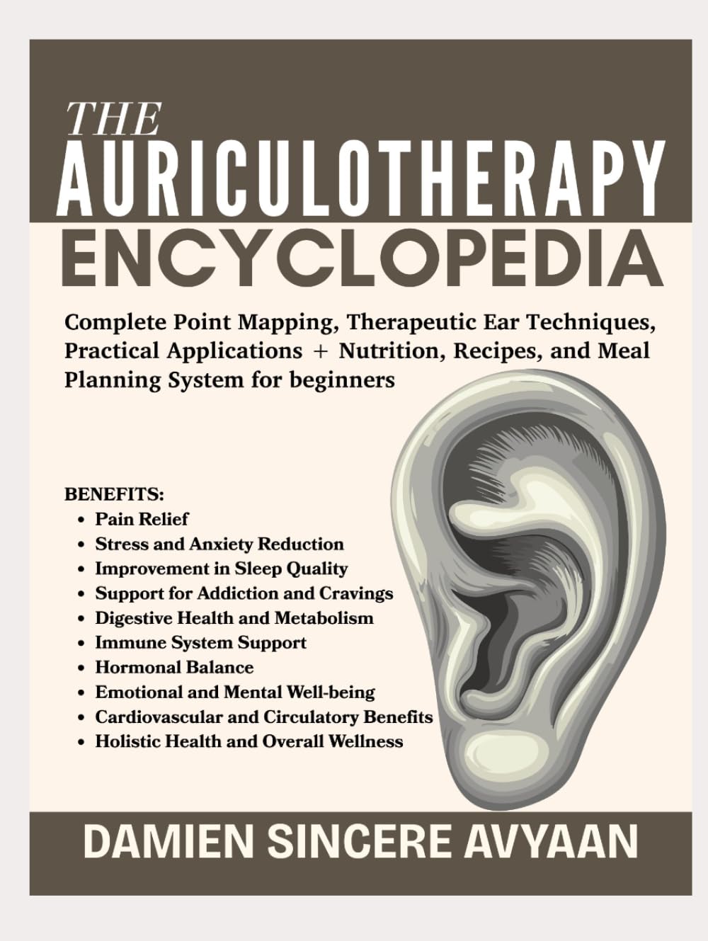 THE AURICULOTHERAPY ENCYCLOPEDIA: Complete Point Mapping, Therapeutic Ear Techniques, Practical Applications + Nutrition, Recipes, and Meal Planning System for beginners