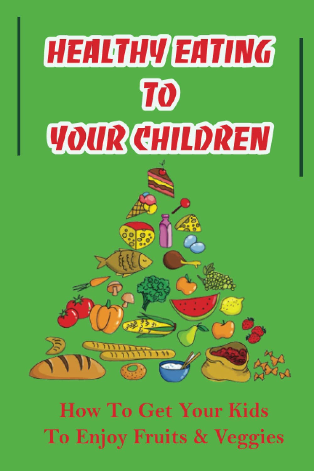 Healthy Eating To Your Children: How To Get Your Kids To Enjoy Fruits & Veggies