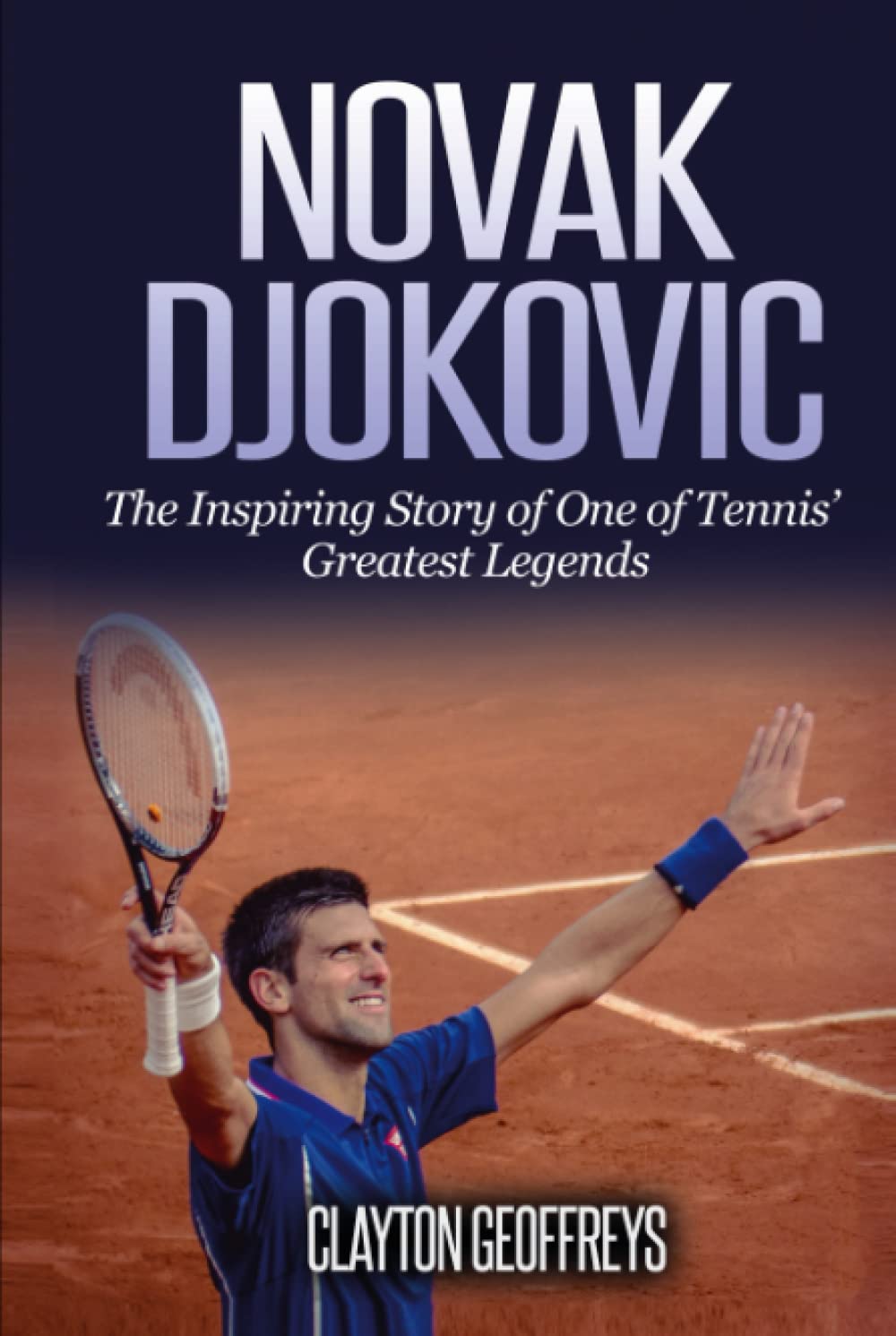 Novak Djokovic: The Inspiring Story of One of Tennis' Greatest Legends (Tennis Biography Books)
