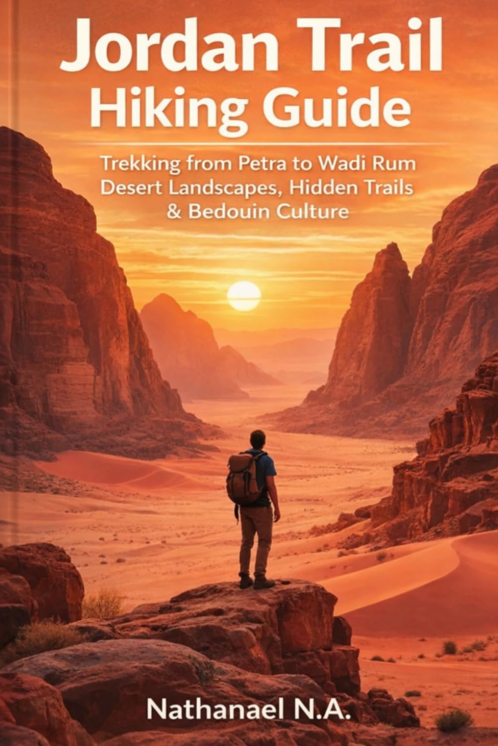 JORDAN TRAIL HIKING GUIDE: Trekking from Petra to Wadi Rum, Desert Landscapes, Hidden Trails, and Bedouin Culture (The World Explorer Series)